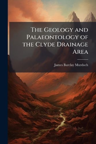 Cover image for The Geology and Palaeontology of the Clyde Drainage Area