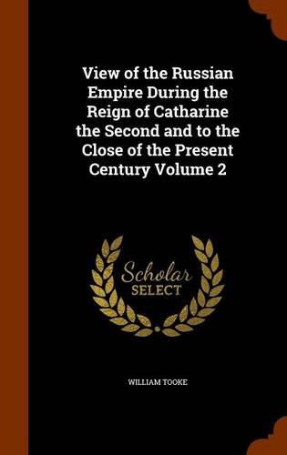 View of the Russian Empire During the Reign of Catharine the Second and to the Close of the Present Century Volume 2