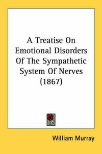 Cover image for A Treatise on Emotional Disorders of the Sympathetic System of Nerves (1867)