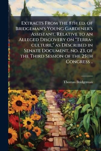 Cover image for Extracts from the 8th Ed. of Bridgeman's Young Gardener's Assistant, Relative to an Alleged Discovery on  Terra-Culture,  as Described in Senate Document, No. 23, of the Third Session of the 25th Congress ..