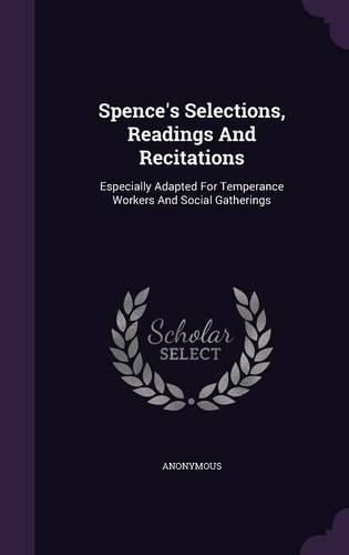 Cover image for Spence's Selections, Readings and Recitations: Especially Adapted for Temperance Workers and Social Gatherings