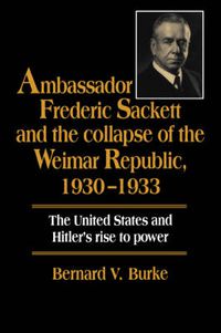 Cover image for Ambassador Frederic Sackett and the Collapse of the Weimar Republic, 1930-1933