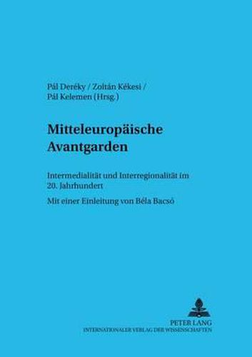 Mitteleuropaeische Avantgarden: Intermedialitaet Und Interregionalitaet Im 20. Jahrhundert