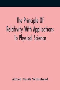 Cover image for The Principle Of Relativity With Applications To Physical Science