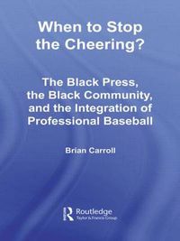 Cover image for When to Stop the Cheering?: The Black Press, the Black Community, and the Integration of Professional Baseball