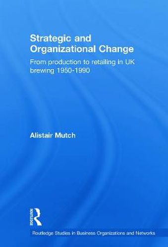 Cover image for Strategic and Organizational Change: From Production to Retailing in UK Brewing 1950-1990