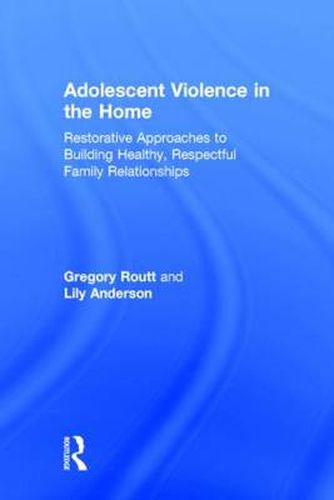 Adolescent Violence in the Home: Restorative Approaches to Building Healthy, Respectful Family Relationships