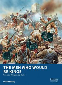 Cover image for The Men Who Would Be Kings: Colonial Wargaming Rules