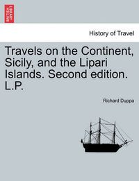 Cover image for Travels on the Continent, Sicily, and the Lipari Islands. Second edition. L.P.