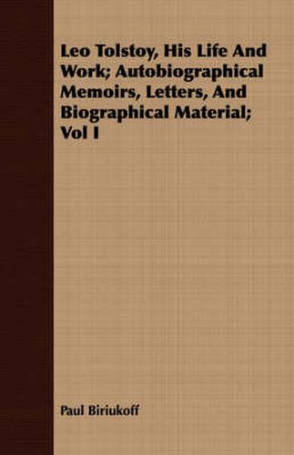 Cover image for Leo Tolstoy, His Life and Work; Autobiographical Memoirs, Letters, and Biographical Material; Vol I