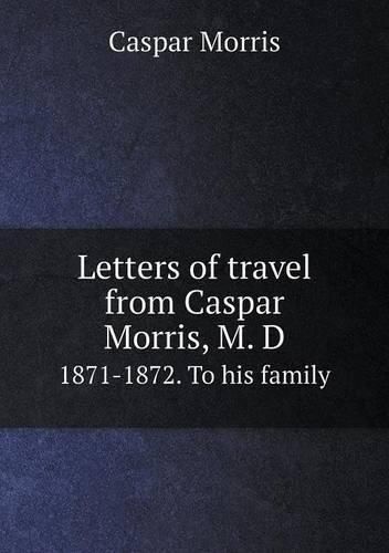 Letters of travel from Caspar Morris, M. D 1871-1872. To his family