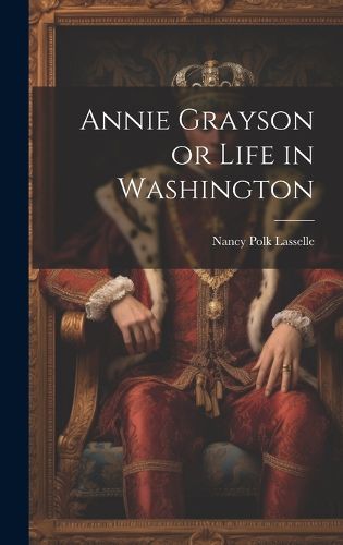 Cover image for Annie Grayson or Life in Washington