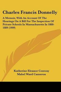 Cover image for Charles Francis Donnelly: A Memoir, with an Account of the Hearings on a Bill for the Inspection of Private Schools in Massachusetts in 1888-1889 (1909)
