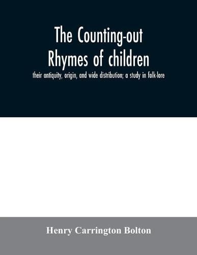 The counting-out rhymes of children: their antiquity, origin, and wide distribution; a study in folk-lore