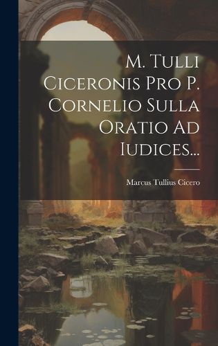 Cover image for M. Tulli Ciceronis Pro P. Cornelio Sulla Oratio Ad Iudices...