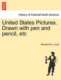 Cover image for United States Pictures. Drawn with Pen and Pencil, Etc