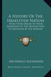 Cover image for A History of the Israelitish Nation: From Their Origin to Their Dispersion at the Destruction of Jerusalem by the Romans