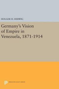 Cover image for Germany's Vision of Empire in Venezuela, 1871-1914