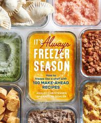 Cover image for It's Always Freezer Season: How to Freeze Like a Chef with 100 Make-Ahead Recipes