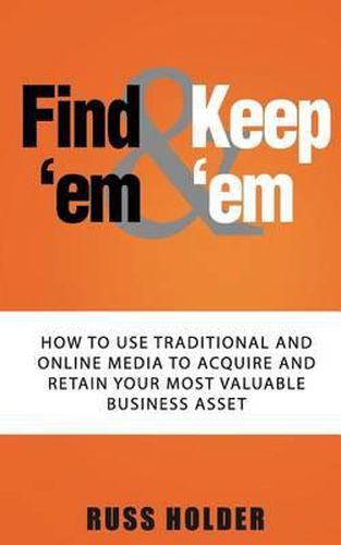 Cover image for Find 'em & Keep 'em: How to Use Traditional and Online Media to Acquire and Retain Your Most Valuable Business Asset