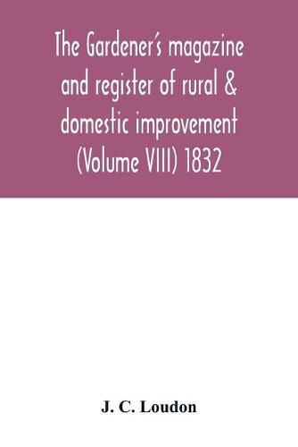 Cover image for The Gardener's magazine and register of rural & domestic improvement (Volume VIII) 1832