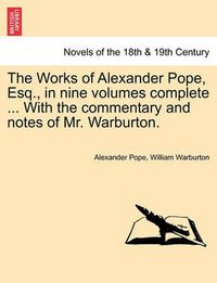 Cover image for The Works of Alexander Pope, Esq., in Nine Volumes Complete ... with the Commentary and Notes of Mr. Warburton.