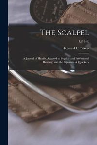 Cover image for The Scalpel: a Journal of Health, Adapted to Popular and Professional Reading, and the Exposure of Quackery; 1, (1849)