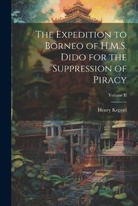 Cover image for The Expedition to Borneo of H.M.S. Dido for the Suppression of Piracy; Volume II