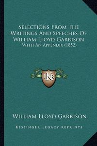 Cover image for Selections from the Writings and Speeches of William Lloyd Garrison: With an Appendix (1852)