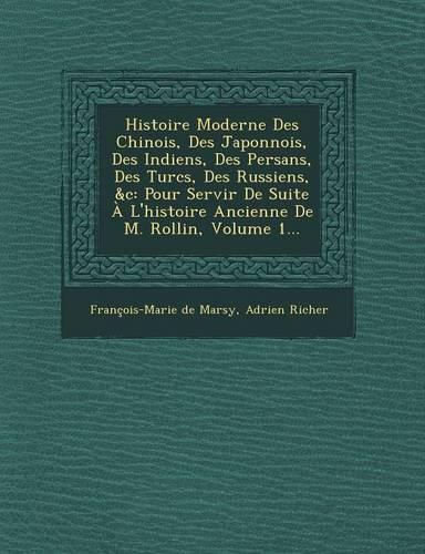 Cover image for Histoire Moderne Des Chinois, Des Japonnois, Des Indiens, Des Persans, Des Turcs, Des Russiens, &C: Pour Servir de Suite A L'Histoire Ancienne de M. Rollin, Volume 1...