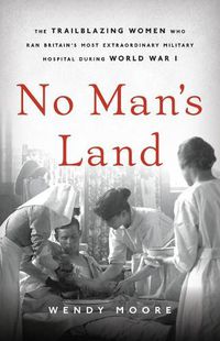 Cover image for No Man's Land: The Trailblazing Women Who Ran Britain's Most Extraordinary Military Hospital During World War I