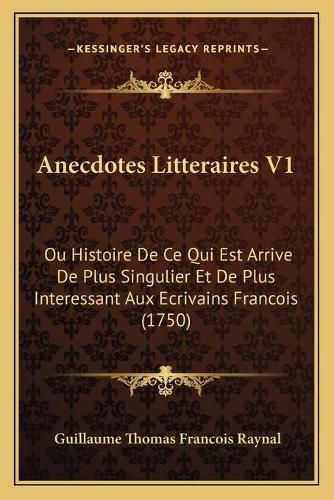 Anecdotes Litteraires V1: Ou Histoire de Ce Qui Est Arrive de Plus Singulier Et de Plus Interessant Aux Ecrivains Francois (1750)