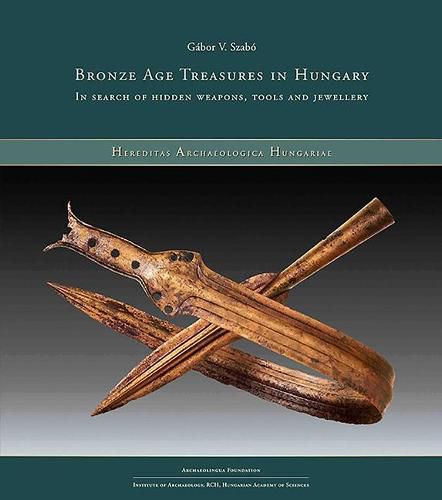 Cover image for Bronze Age Treasures in Hungary: In Search of Hidden Weapons, Tools and Jewellery