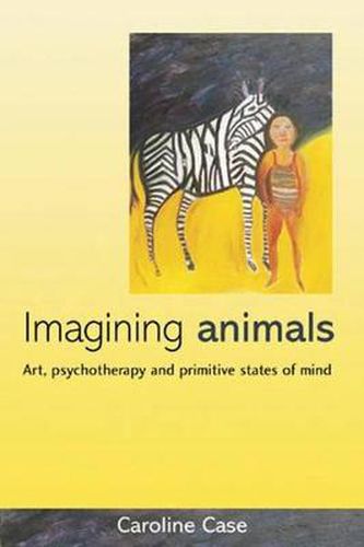 Cover image for Imagining Animals: Art, Psychotherapy and Primitive States of Mind