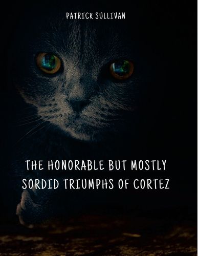 Cover image for The Honorable But Mostly Sordid Triumphs of Cortez