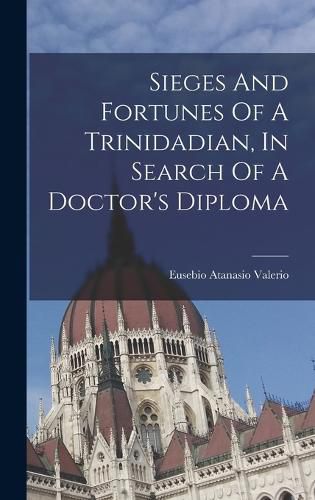 Cover image for Sieges And Fortunes Of A Trinidadian, In Search Of A Doctor's Diploma