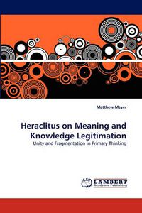 Cover image for Heraclitus on Meaning and Knowledge Legitimation