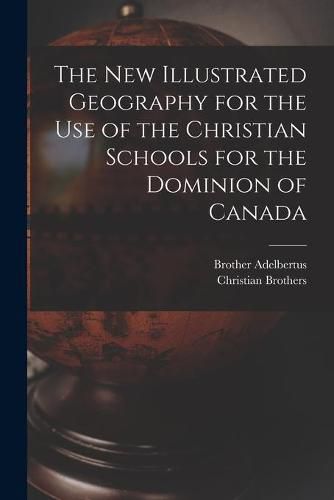 The New Illustrated Geography for the Use of the Christian Schools for the Dominion of Canada [microform]