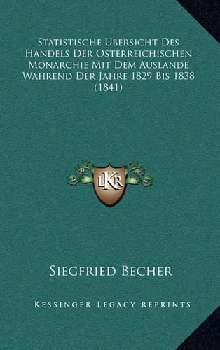 Cover image for Statistische Ubersicht Des Handels Der Osterreichischen Monarchie Mit Dem Auslande Wahrend Der Jahre 1829 Bis 1838 (1841)