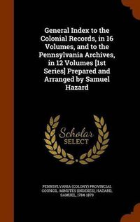 Cover image for General Index to the Colonial Records, in 16 Volumes, and to the Pennsylvania Archives, in 12 Volumes [1st Series] Prepared and Arranged by Samuel Hazard