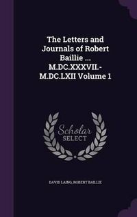 Cover image for The Letters and Journals of Robert Baillie ... M.DC.XXXVII.-M.DC.LXII Volume 1