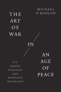 Cover image for The Art of War in an Age of Peace: U.S. Grand Strategy and Resolute Restraint