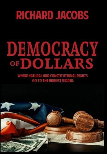 Cover image for Democracy of Dollars: Where Natural and Constitutional Rights Go To the Highest Bidder