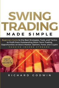 Cover image for Swing Trading Made Simple: Beginners Guide to the Best Strategies, Tools and Tactics to Profit from Outstanding Short-Term Trading Opportunities on Stock Market, Options, Forex, and Crypto