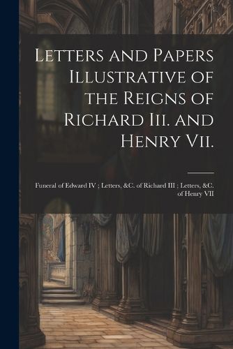 Cover image for Letters and Papers Illustrative of the Reigns of Richard Iii. and Henry Vii.