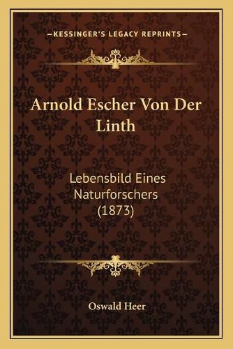 Cover image for Arnold Escher Von Der Linth: Lebensbild Eines Naturforschers (1873)