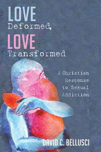 Cover image for Love Deformed, Love Transformed: A Christian Response to Sexual Addiction