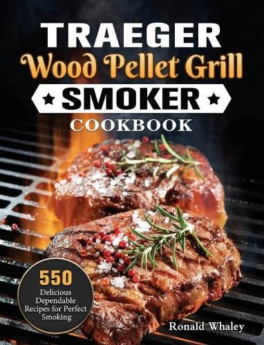 Traeger Wood Pellet Grill & Smoker Cookbook: 550 Delicious Dependable Recipes for Perfect Smoking