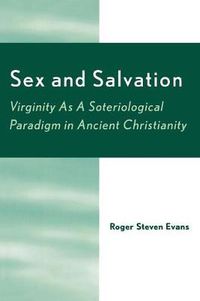 Cover image for Sex and Salvation: Virginity As A Soteriological Paradigm in Ancient Christianity