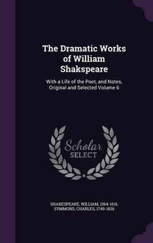 The Dramatic Works of William Shakspeare: With a Life of the Poet, and Notes, Original and Selected Volume 6